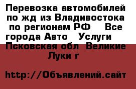 Перевозка автомобилей по жд из Владивостока по регионам РФ! - Все города Авто » Услуги   . Псковская обл.,Великие Луки г.